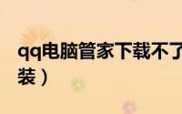 qq电脑管家下载不了（qq电脑管家下载和安装）
