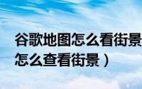 谷歌地图怎么看街景图手机版（google地图怎么查看街景）