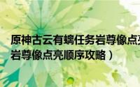 原神古云有螭任务岩尊像点亮顺序图片（原神古云有螭任务岩尊像点亮顺序攻略）