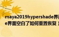 maya2019hypershade界面咋恢复（maya中hypershade界面空白了如何重置恢复）