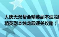大唐无双帮会精英副本烛龙殿通关攻略最新（大唐无双帮会精英副本烛龙殿通关攻略）