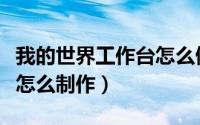 我的世界工作台怎么做纸模（我的世界工作台怎么制作）
