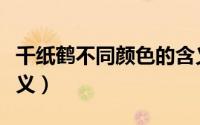千纸鹤不同颜色的含义（千纸鹤不同颜色的含义）