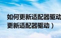 如何更新适配器驱动程序（Windows7如何更新适配器驱动）