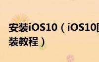 安装iOS10（iOS10固件下载iOS10测试版安装教程）