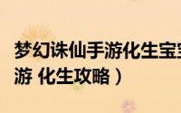 梦幻诛仙手游化生宝宝等级限制（梦幻诛仙手游 化生攻略）