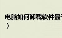 电脑如何卸载软件最干净（电脑如何卸载软件）