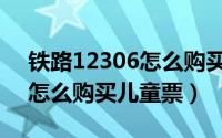 铁路12306怎么购买城际列车（铁路12306怎么购买儿童票）