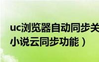uc浏览器自动同步关闭（UC浏览器怎么关闭小说云同步功能）