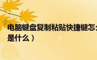 电脑键盘复制粘贴快捷键怎么用（电脑键盘复制粘贴快捷键是什么）