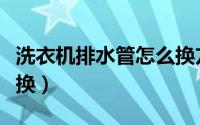 洗衣机排水管怎么换方向（洗衣机排水管怎么换）
