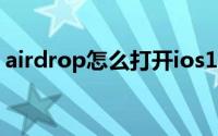 airdrop怎么打开ios11（airdrop怎么打开）