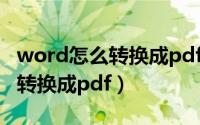 word怎么转换成pdf有什么作用（word怎么转换成pdf）