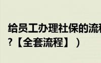 给员工办理社保的流程（如何给员工办理社保?【全套流程】）