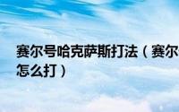 赛尔号哈克萨斯打法（赛尔号新兵战斗训练3星哈克萨斯该怎么打）