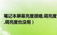 笔记本屏幕亮度很暗,调亮度也没用了（笔记本屏幕亮度很暗,调亮度也没用）