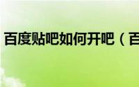 百度贴吧如何开吧（百度贴吧如何开通会员）