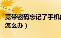 宽带密码忘记了手机能改吗（宽带密码忘记了怎么办）