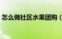 怎么做社区水果团购（怎么做社区水果团购）