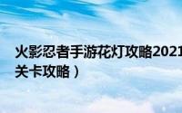 火影忍者手游花灯攻略2021（2021火影忍者花灯解谜全部关卡攻略）