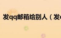 发qq邮箱给别人（发qq邮箱给别人怎么发）
