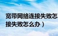 宽带网络连接失败怎么办（Win7系统宽带连接失败怎么办）