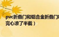 pvc折叠门和铝合金折叠门哪个好（pvc的折叠门好不好看完心凉了半截）