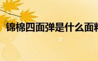 锦棉四面弹是什么面料锦棉四面弹面料好吗