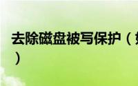 去除磁盘被写保护（如何对磁盘去掉被写保护）