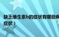缺乏维生素b的症状有哪些疾病（缺乏维生素b的症状有哪些症状）