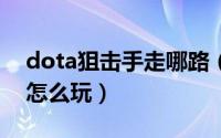 dota狙击手走哪路（DOTA中的矮人狙击手怎么玩）