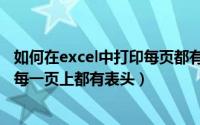 如何在excel中打印每页都有表头（如何在Excel打印时可以每一页上都有表头）