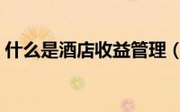 什么是酒店收益管理（什么是酒店收益管理）