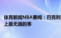 体育新闻NBA要闻：巴克利若雄鹿没赢下系列赛将是篮球史上最无语的事