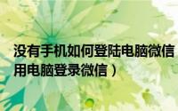 没有手机如何登陆电脑微信（怎么在没有智能手机的情况下用电脑登录微信）