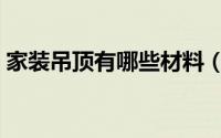 家装吊顶有哪些材料（家装吊顶有哪些种类）