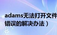 adams无法打开文件（关于adams2010打开错误的解决办法）