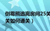 倒霉熊逃离房间25关（倒霉熊逃离房间1—4关如何通关）