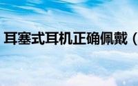 耳塞式耳机正确佩戴（耳塞式耳机正确戴法）