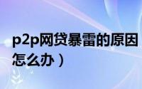 p2p网贷暴雷的原因（P2P网贷平台暴雷跑路怎么办）