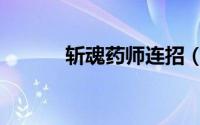 斩魂药师连招（斩魂药师攻略）