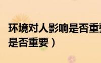 环境对人影响是否重要的英文（环境对人影响是否重要）