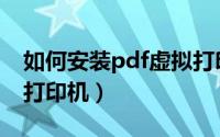 如何安装pdf虚拟打印机（如何安装pdf虚拟打印机）