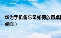 华为手机备忘录如何放置桌面上（华为手机备忘录如何放置桌面）