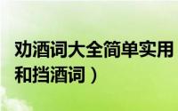 劝酒词大全简单实用（怎样在酒桌上说劝酒词和挡酒词）