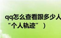 qq怎么查看跟多少人绑定情侣（QQ怎么查看“个人轨迹”）