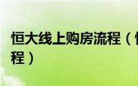 恒大线上购房流程（恒大怎么网上买房购房流程）