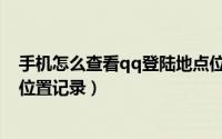 手机怎么查看qq登陆地点位置记录（怎么查看qq登陆地点位置记录）