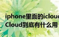 iphone里面的icloud有什么用（苹果手机的iCloud到底有什么用）