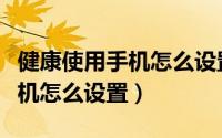 健康使用手机怎么设置始终允许（健康使用手机怎么设置）